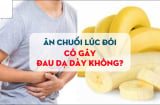 Ăn chuối lúc đối có hại dạ dày không?