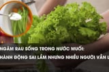 Ngâm rau quả trong nước muối: Tưởng hết thuốc mà ngấm thêm độc, bỏ ngay