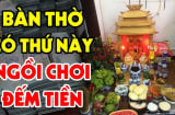 Đặt thứ này lên bàn thờ đang nghèo hóa giàu: Giàu có nhanh chóng