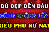 5 kiểu phụ nữ dù đẹp như tiên cũng đừng lấy: Đó là kiểu nào?