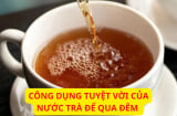 Nước trà để qua đêm đừng vội đổ bỏ: Chúng 7 công dụng tuyệt vời này ai cũng thích