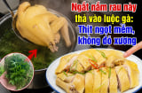 Ngắt nắm rau này thả vào luộc gà: Thịt ngọt mềm, không đỏ xương
