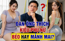 Đàn ông thích kiểu phụ nữ béo hay mảnh mai?