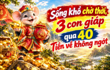Sống khổ chờ thời, 3 con giáp qua 40 Tiền về không ngớt