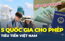 5 quốc gia tiêu tiền Việt: Từ nay đi công tác hay du lịch chẳng lo đổi tiền