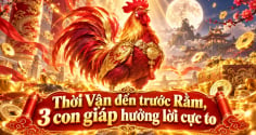 Thời Vận đến trước Rằm, 3 con giáp hưởng lời cực to
