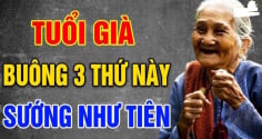 Về già buông bỏ được 3 thứ này: Đời người an nhiên, chẳng còn lo sợ