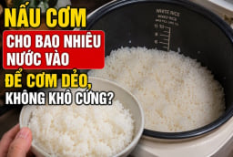 Nấu cơm cho bao nhiêu nước vào để cơm dẻo, không khô cứng?