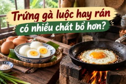 Trứng gà luộc hay rán có nhiều chất bổ hơn?