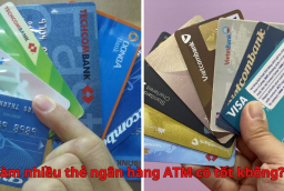 Làm nhiều thẻ ngân hàng ATM có tốt không? Nên có bao nhiêu thẻ tốt nhất?
