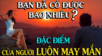 Có 1 kiểu người làm gì cũng gặp may, đi đâu cũng có lộc, buôn gì cũng lãi, là ai?