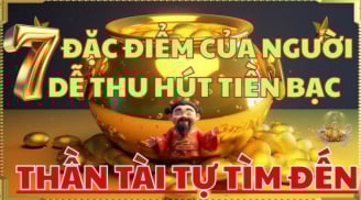 7 đặc điểm của người thu hút tiền bạc, cuộc đời không giàu cũng vượng