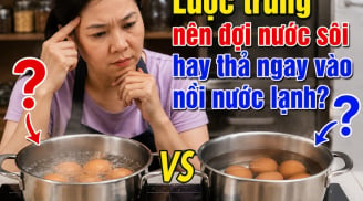 Luộc trứng nên đợi nước sôi hay thả ngay vào nồi nước lạnh?