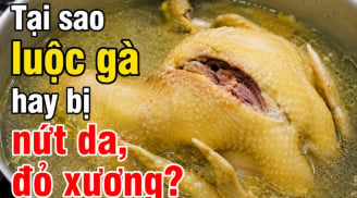 Tại sao luộc gà hay bị nứt da, đỏ xương?