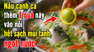 Nấu canh cá thêm 1 quả này vào nồi hết sạch mùi tanh, ngọt nước