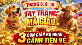Tháng 8, 9, 10: Tay trắng mà giàu, 3 con giáp rủ nhau gánh Tiền về