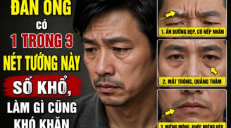 Đàn ông có 1 trong 3 nét tướng này số khổ, làm gì cũng khó khăn