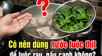 Có nên dùng nước luộc thịt để luộc rau, nấu canh không?