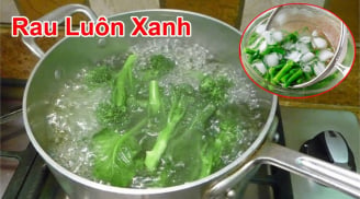 Cách luộc mọi loại rau xanh giòn, chỉ cho 1 thứ vào nồi