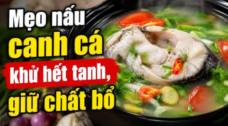 Mẹo nấu canh cá khử hết tanh, giữ chất bổ