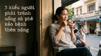 3 kiểu người phải tránh uống cà phê kẻo bệnh thêm nặng