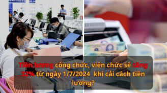 Tiền lương công chức, viên chức sẽ tăng 32% từ ngày 1/7/2024  khi cải cách tiền lương?