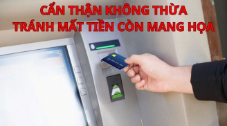 Rút tiền tại ATM phải nhớ mẹo này tránh mất tiền còn mang họa, càng cuối năm càng phải nhớ