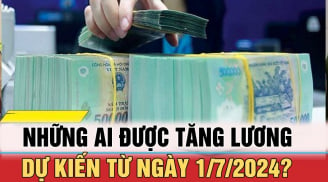 Sau 1/7: Những ai sẽ được tăng lương, bảng lương công nhân viên chức mới nhất 2024?