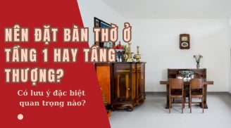 Nên đặt bàn thờ ở tầng 1 hay tầng thượng mới đúng phong thủy, tốt cho gia chủ