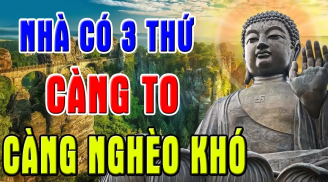 Tổ Tiên nói: 'Nhà nào có 3 thứ càng to càng nghèo túng, chật vật suốt đời', đó là gì?
