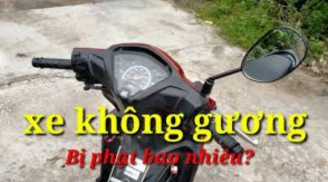 Điều khiển xe không có gương chiếu hậu sẽ bị xử phạt hành chính bao nhiêu tiền?