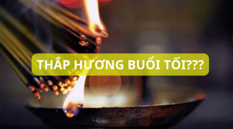 Ông bà dặn con cháu cúng mùng 1 hôm rằm chớ thắp hương buổi tối vì sao?