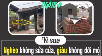 Ông bà ta dặn chẳng sai: 'Nghèo không sửa cửa, giàu không dời mộ', con cháu không nghe chỉ thiệt