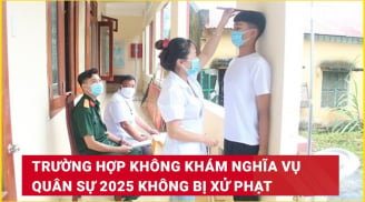 Nghĩa vụ quân sự 2025: Có 5 trường hợp không khám mà không bị xử phạt, người dân cần biết