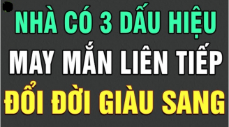 Nhà xuất hiện 3 dấu hiệu này: Chúc mừng gia chủ sắp gặp may tiền vào như nước