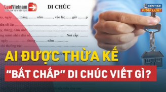 06 đối tượng không có tên trong di chúc vẫn được hưởng thừa kế: Ai cũng cần nắm rõ