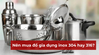 Đồ gia dụng bằng inox 304 và 316 có gì khác nhau? Nên mua loại nào tốt hơn?