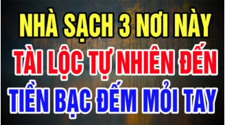 Tổ tiên dặn kỹ: Nhà to hay nhỏ không quan trọng chỉ cần 3 nơi này luôn sạch sẽ, tiền vào như nước