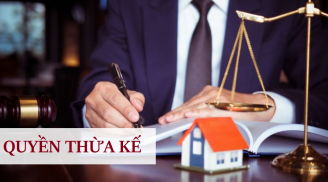Không có tên trong di chúc, 6 đối tượng này vẫn có quyền hưởng thừa kế theo đúng luật