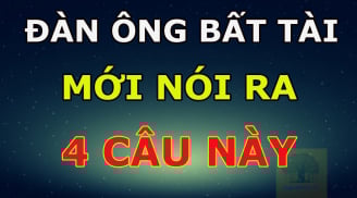 Đàn ông bất tài, vô dụng thường nói 4 câu này: Rất chính xác, xung quanh bạn có ai không?