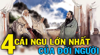 Cổ nhân dặn: Đời người có 4 cái ngu, số 1 chính là cái ngu lớn nhất