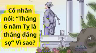 Tổ tiên nhắc nhở con cháu: 'Tháng 6 năm Tỵ là tháng đáng sợ nhất...', vì sao?