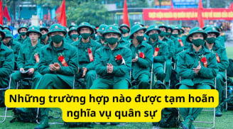 Năm 2026 chỉ có 34 tỉnh thành: Những trường hợp nào được tạm hoãn nghĩa vụ quân sự?