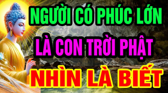 3 dấu hiệu của người có Phúc Lớn là con Trời Phật: Nhìn qua là biết