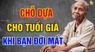 Về già vợ/chồng của bạn không còn nữa, hãy chủ động dựa vào 3 người này