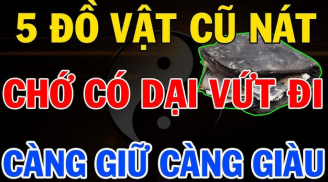 5 đồ vật càng cũ càng giàu có: Đừng dại vứt đi kẻo mất hết phúc lộc