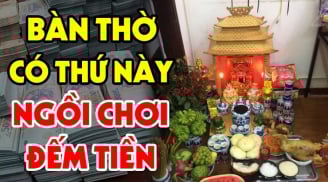 Đặt thứ này lên bàn thờ đang nghèo hóa giàu: Giàu có nhanh chóng