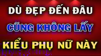 5 kiểu phụ nữ dù đẹp như tiên cũng đừng lấy: Đó là kiểu nào?