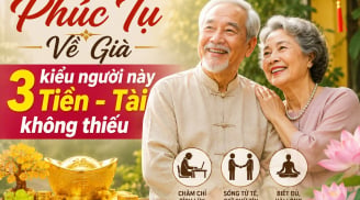 Phúc Tụ Về Già, 3 kiểu người này Tiền - Tài không thiếu