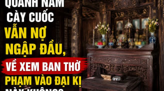 Quanh năm cày cuốc vẫn nợ ngập đầu, về xem ban thờ phạm vào đại kị này không?